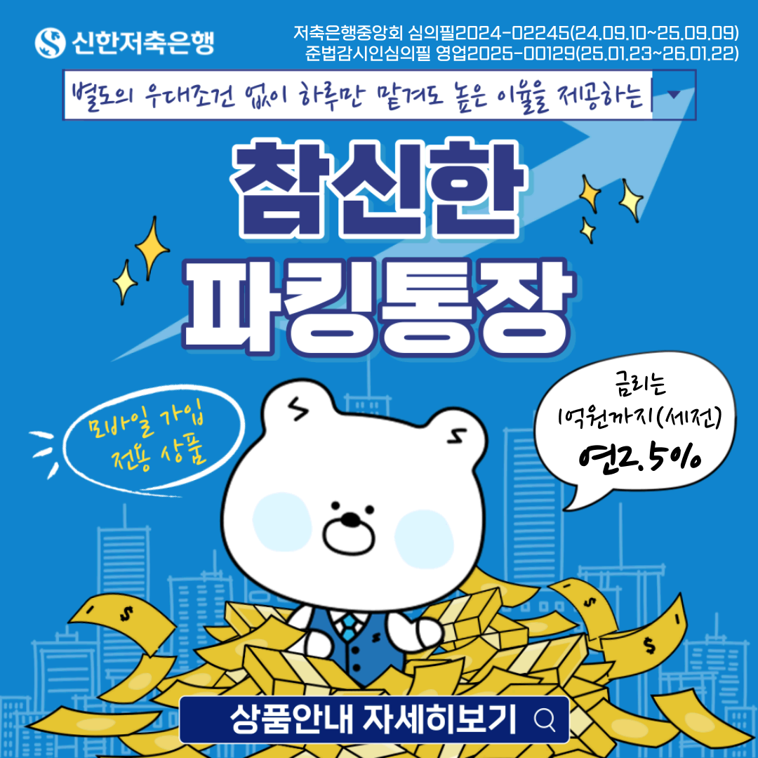 신한미소금융재단 저축은행중앙회 심의필2024-00245(24.09.10~25.09.09) 준법감시인심의필 영업2025-00129(25.01.23~26.01.22) 별도의 우대조건 없이 하루만 맡겨도 높은 이율을 제공하는 참우리파킹통장 모바일 가입 전용. 상품 금리는 1억원까지(세전)연2.5%. 상품안내 자세히보기 이동링크가 포함됨